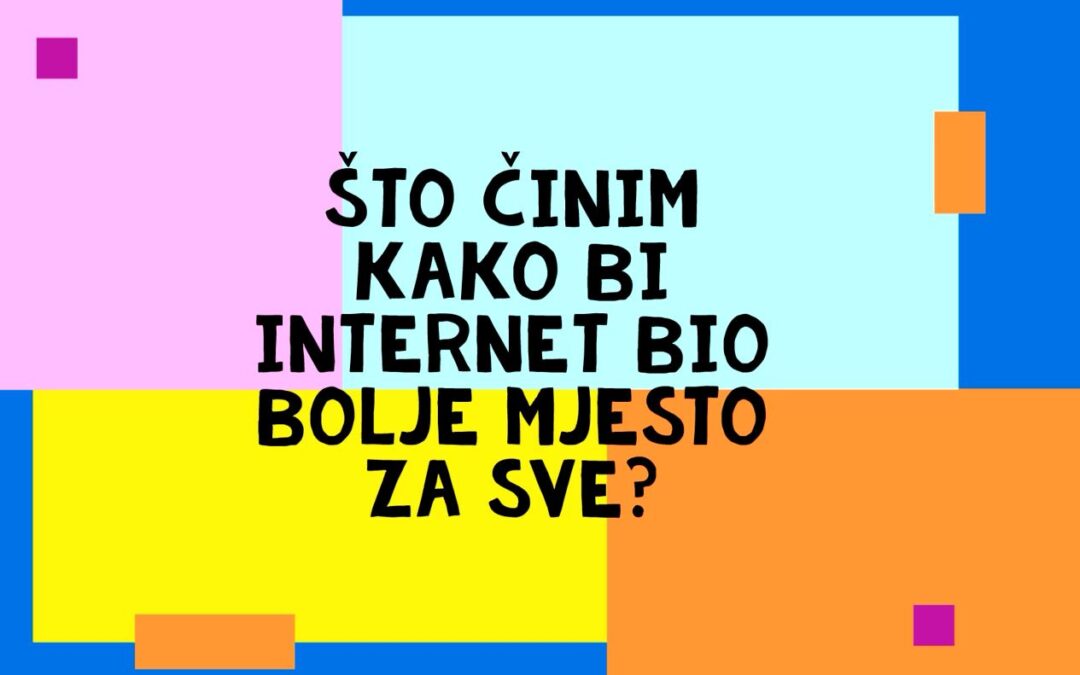 Što činim kako bi internet bio bolje mjesto za sve?